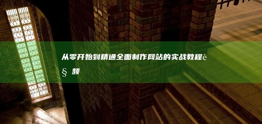 从零开始到精通：全面制作网站的实战教程视频