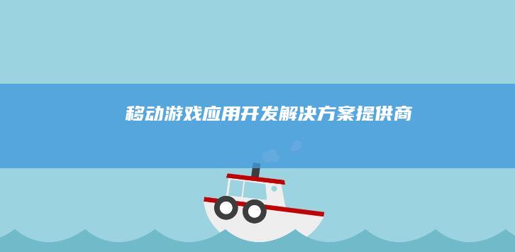 移动游戏应用开发解决方案提供商